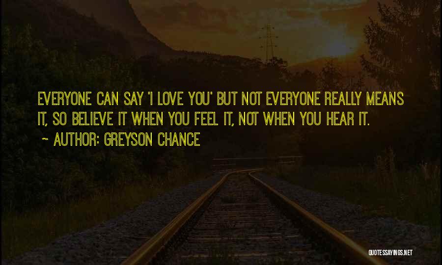 Greyson Chance Quotes: Everyone Can Say 'i Love You' But Not Everyone Really Means It, So Believe It When You Feel It, Not