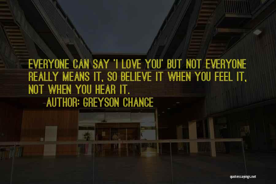 Greyson Chance Quotes: Everyone Can Say 'i Love You' But Not Everyone Really Means It, So Believe It When You Feel It, Not