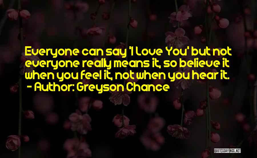 Greyson Chance Quotes: Everyone Can Say 'i Love You' But Not Everyone Really Means It, So Believe It When You Feel It, Not