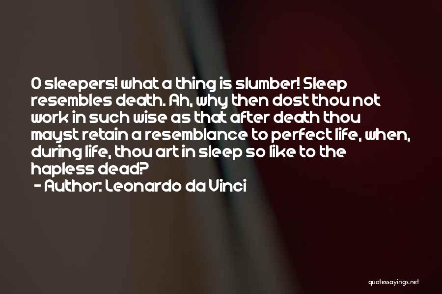 Leonardo Da Vinci Quotes: O Sleepers! What A Thing Is Slumber! Sleep Resembles Death. Ah, Why Then Dost Thou Not Work In Such Wise