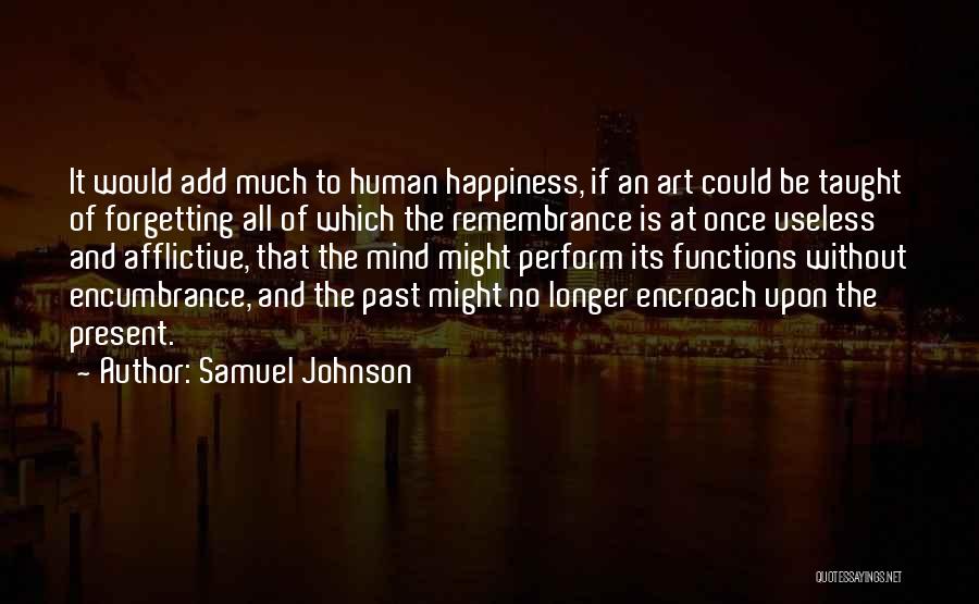 Samuel Johnson Quotes: It Would Add Much To Human Happiness, If An Art Could Be Taught Of Forgetting All Of Which The Remembrance
