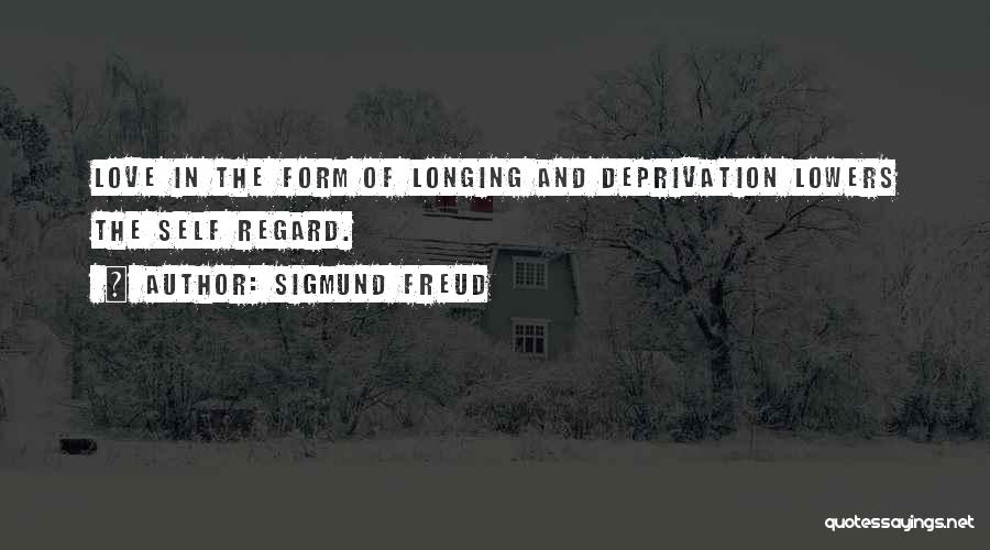 Sigmund Freud Quotes: Love In The Form Of Longing And Deprivation Lowers The Self Regard.