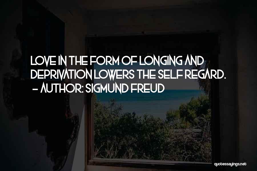 Sigmund Freud Quotes: Love In The Form Of Longing And Deprivation Lowers The Self Regard.