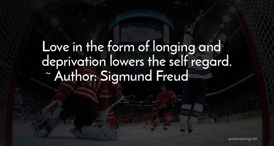 Sigmund Freud Quotes: Love In The Form Of Longing And Deprivation Lowers The Self Regard.