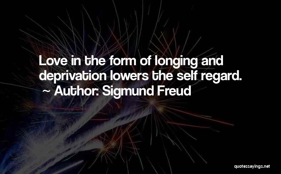 Sigmund Freud Quotes: Love In The Form Of Longing And Deprivation Lowers The Self Regard.