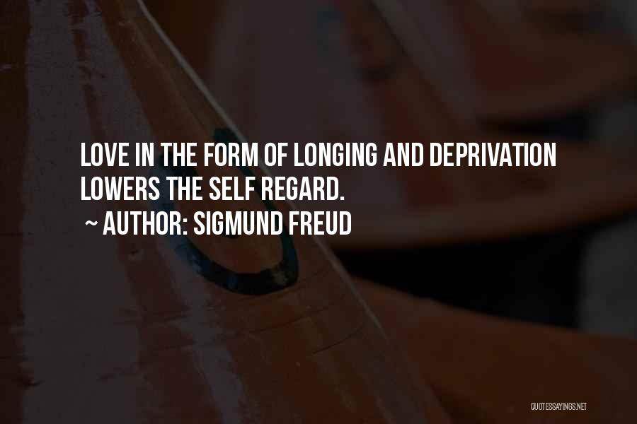 Sigmund Freud Quotes: Love In The Form Of Longing And Deprivation Lowers The Self Regard.