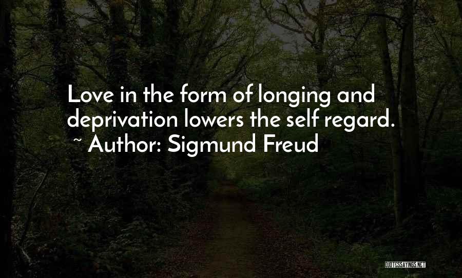 Sigmund Freud Quotes: Love In The Form Of Longing And Deprivation Lowers The Self Regard.