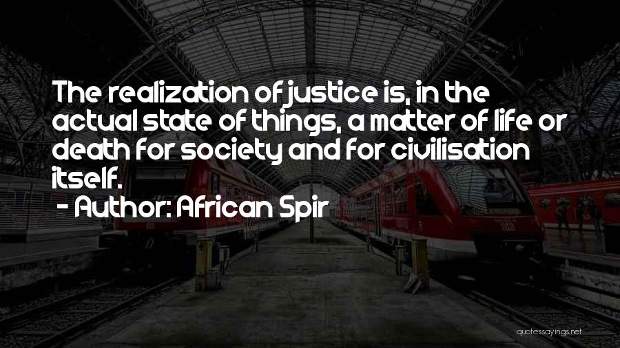 African Spir Quotes: The Realization Of Justice Is, In The Actual State Of Things, A Matter Of Life Or Death For Society And