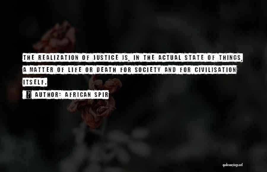 African Spir Quotes: The Realization Of Justice Is, In The Actual State Of Things, A Matter Of Life Or Death For Society And