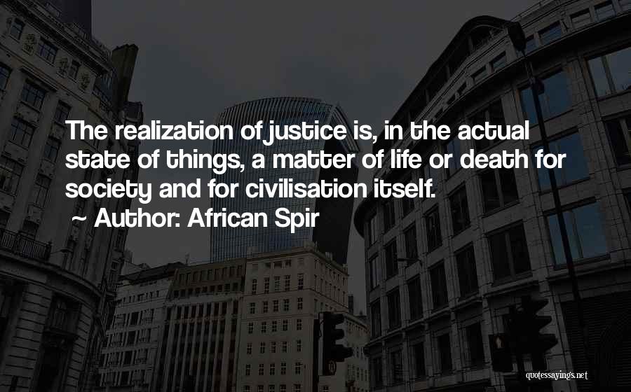 African Spir Quotes: The Realization Of Justice Is, In The Actual State Of Things, A Matter Of Life Or Death For Society And