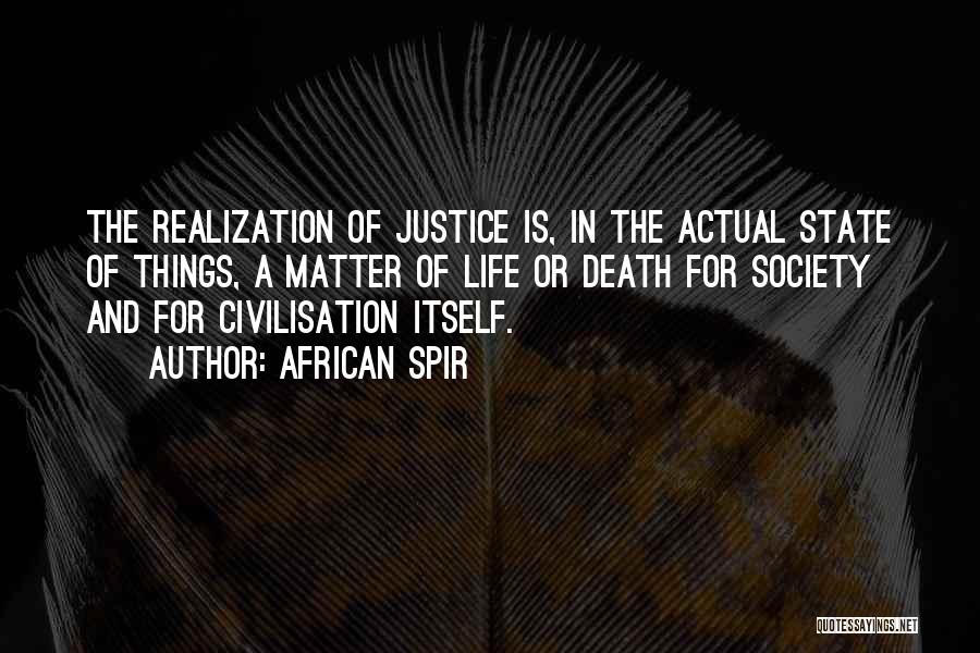 African Spir Quotes: The Realization Of Justice Is, In The Actual State Of Things, A Matter Of Life Or Death For Society And