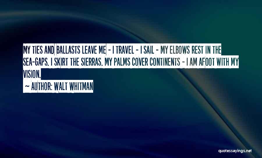Walt Whitman Quotes: My Ties And Ballasts Leave Me - I Travel - I Sail - My Elbows Rest In The Sea-gaps. I
