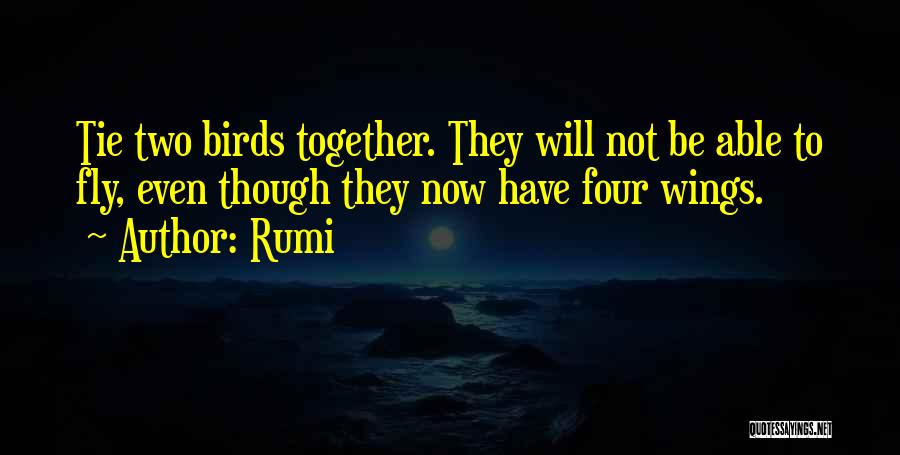 Rumi Quotes: Tie Two Birds Together. They Will Not Be Able To Fly, Even Though They Now Have Four Wings.