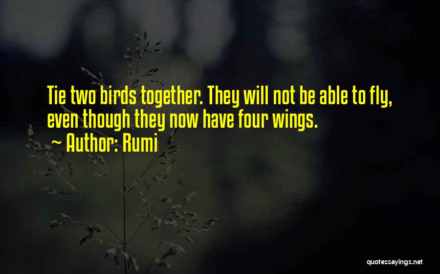 Rumi Quotes: Tie Two Birds Together. They Will Not Be Able To Fly, Even Though They Now Have Four Wings.