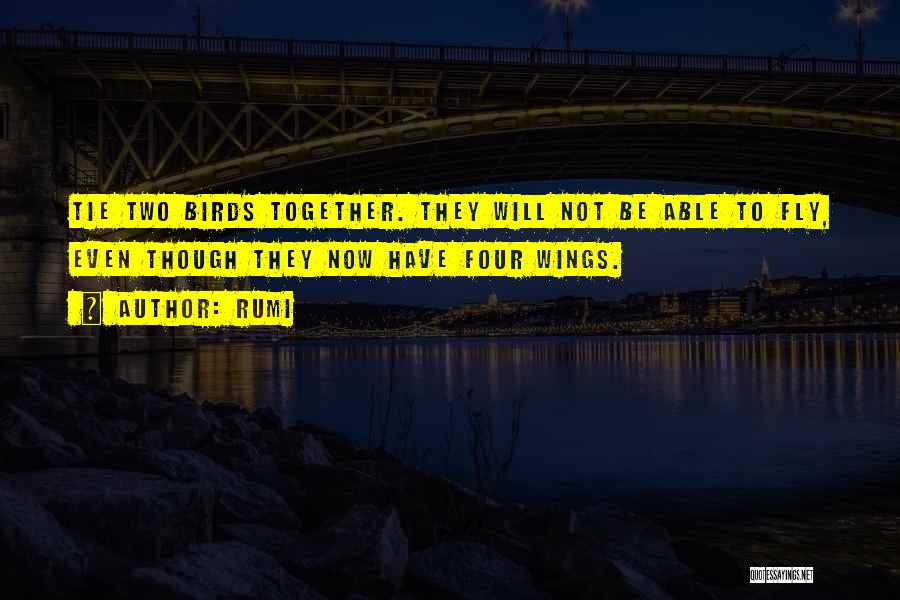 Rumi Quotes: Tie Two Birds Together. They Will Not Be Able To Fly, Even Though They Now Have Four Wings.