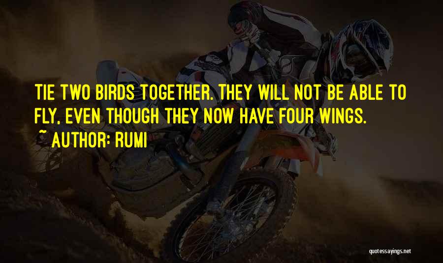 Rumi Quotes: Tie Two Birds Together. They Will Not Be Able To Fly, Even Though They Now Have Four Wings.