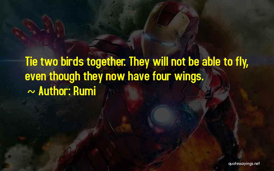 Rumi Quotes: Tie Two Birds Together. They Will Not Be Able To Fly, Even Though They Now Have Four Wings.