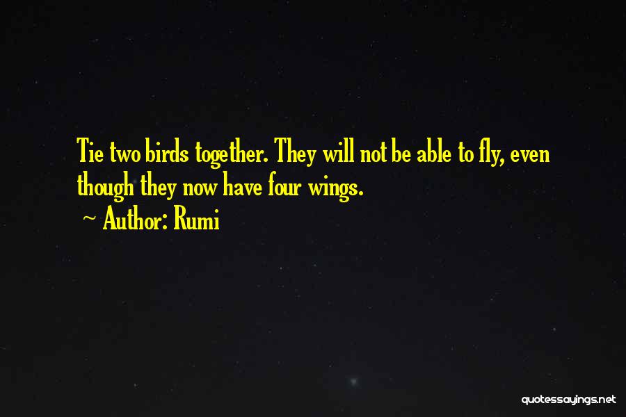 Rumi Quotes: Tie Two Birds Together. They Will Not Be Able To Fly, Even Though They Now Have Four Wings.