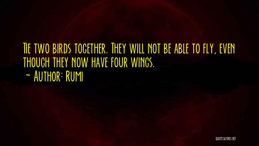 Rumi Quotes: Tie Two Birds Together. They Will Not Be Able To Fly, Even Though They Now Have Four Wings.