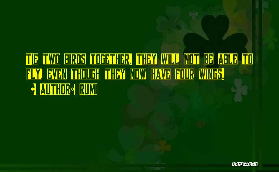 Rumi Quotes: Tie Two Birds Together. They Will Not Be Able To Fly, Even Though They Now Have Four Wings.