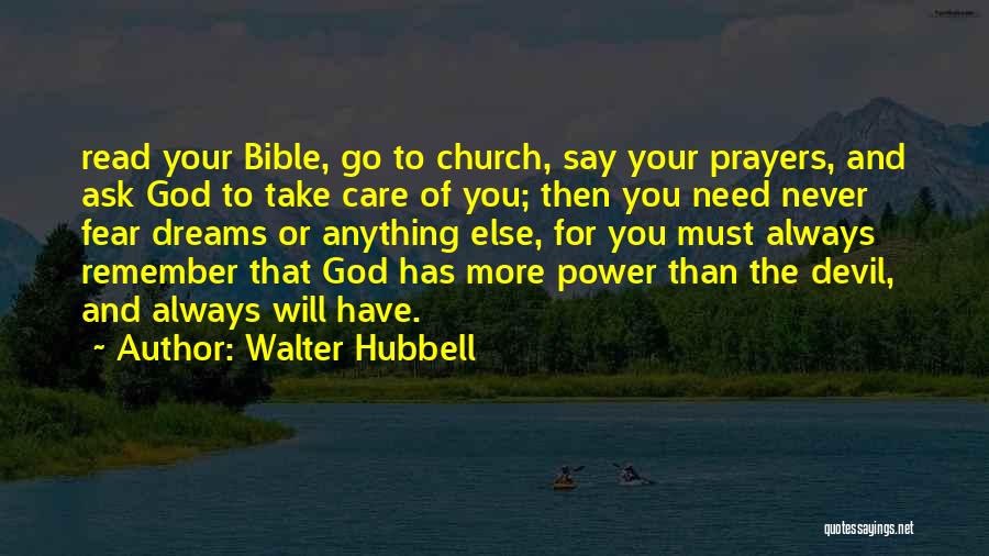 Walter Hubbell Quotes: Read Your Bible, Go To Church, Say Your Prayers, And Ask God To Take Care Of You; Then You Need