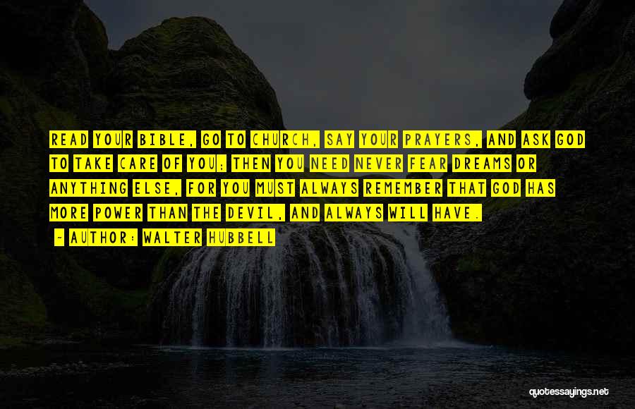 Walter Hubbell Quotes: Read Your Bible, Go To Church, Say Your Prayers, And Ask God To Take Care Of You; Then You Need