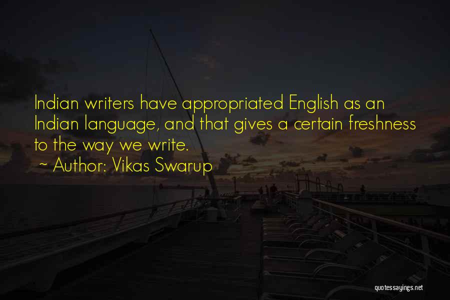 Vikas Swarup Quotes: Indian Writers Have Appropriated English As An Indian Language, And That Gives A Certain Freshness To The Way We Write.