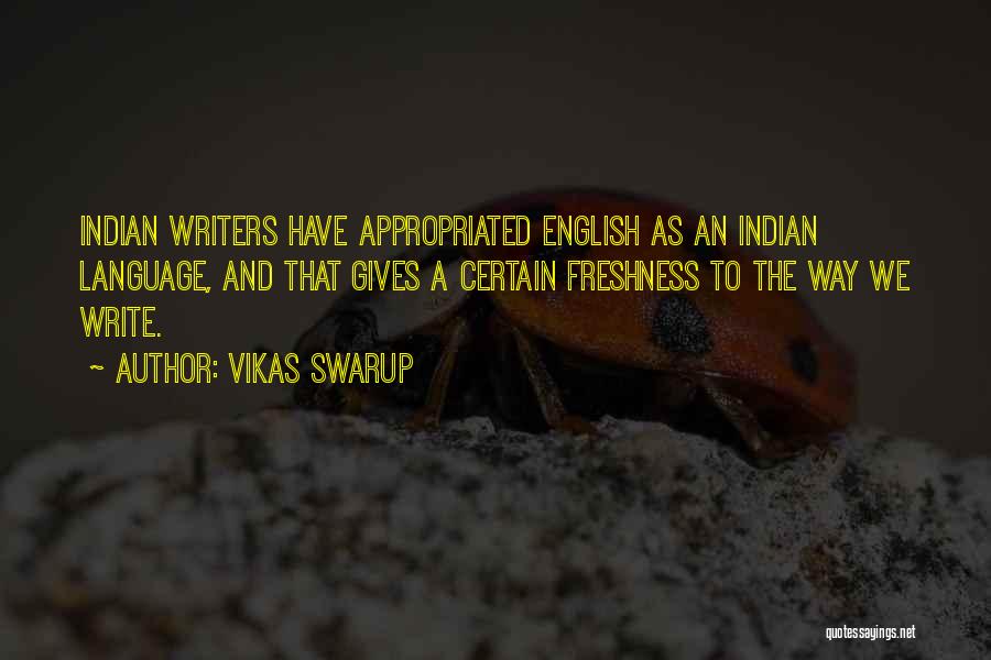 Vikas Swarup Quotes: Indian Writers Have Appropriated English As An Indian Language, And That Gives A Certain Freshness To The Way We Write.