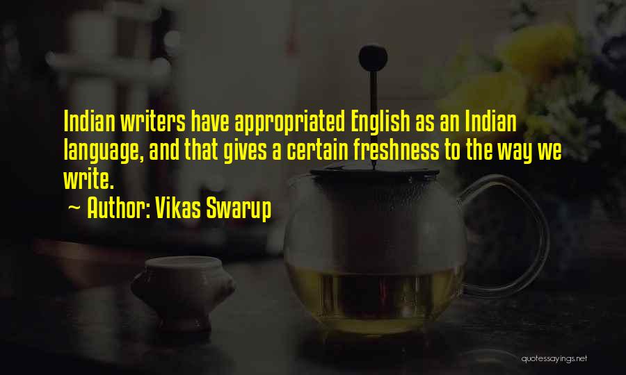 Vikas Swarup Quotes: Indian Writers Have Appropriated English As An Indian Language, And That Gives A Certain Freshness To The Way We Write.