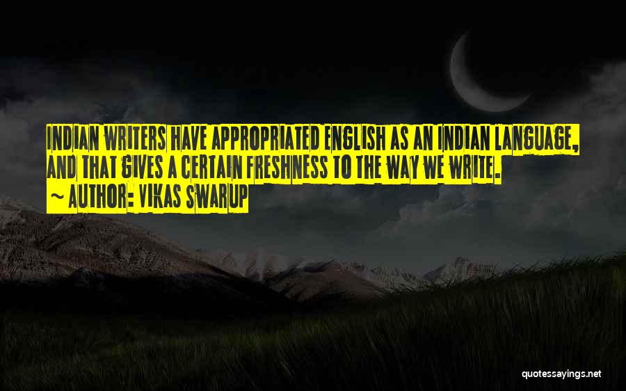 Vikas Swarup Quotes: Indian Writers Have Appropriated English As An Indian Language, And That Gives A Certain Freshness To The Way We Write.