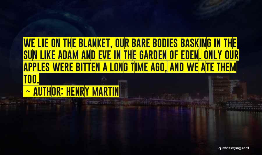 Henry Martin Quotes: We Lie On The Blanket, Our Bare Bodies Basking In The Sun Like Adam And Eve In The Garden Of