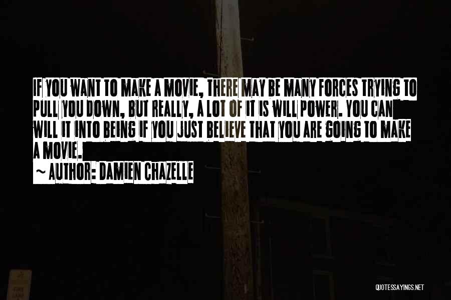 Damien Chazelle Quotes: If You Want To Make A Movie, There May Be Many Forces Trying To Pull You Down, But Really, A