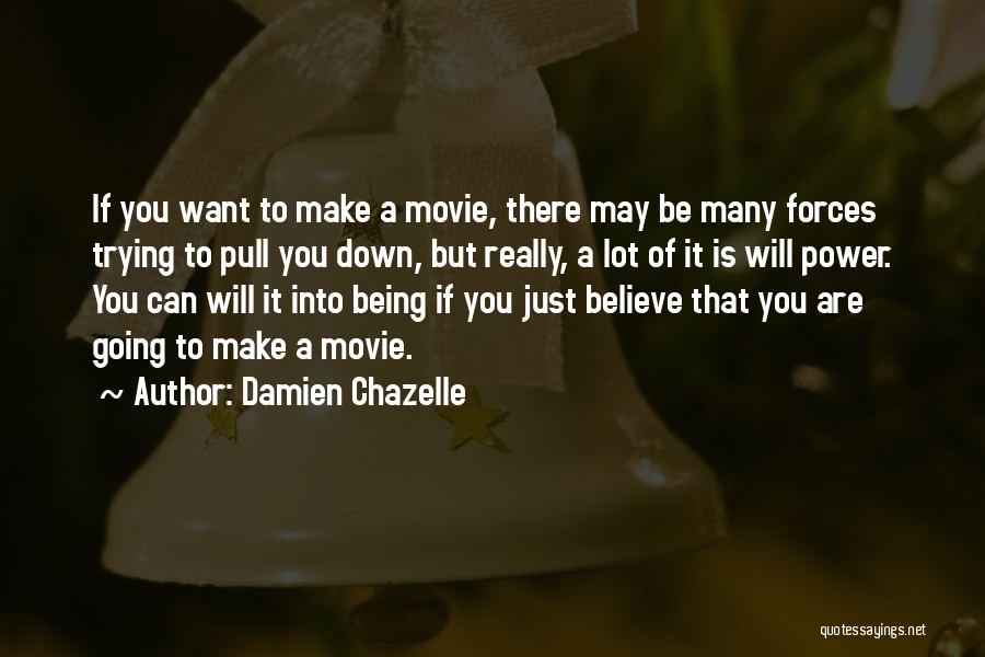 Damien Chazelle Quotes: If You Want To Make A Movie, There May Be Many Forces Trying To Pull You Down, But Really, A