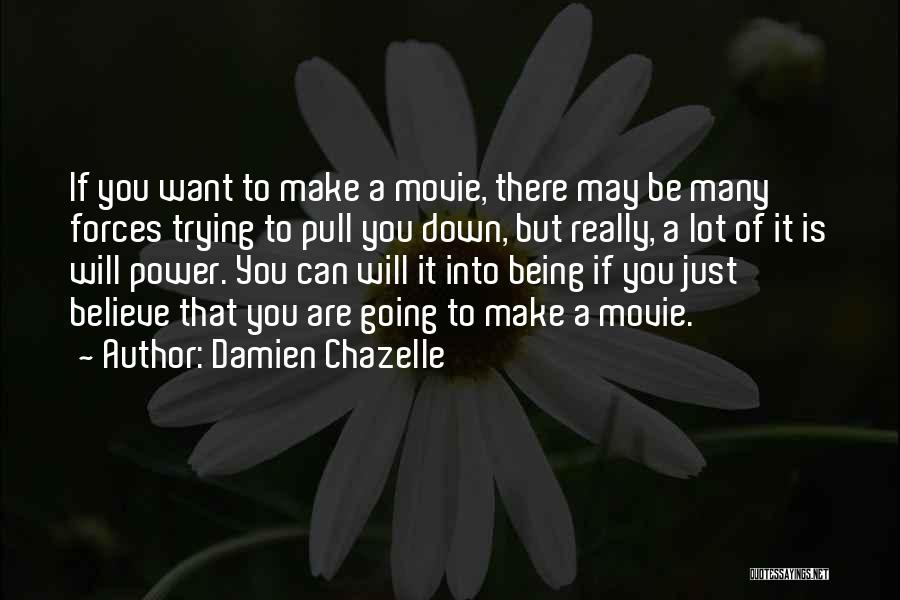 Damien Chazelle Quotes: If You Want To Make A Movie, There May Be Many Forces Trying To Pull You Down, But Really, A