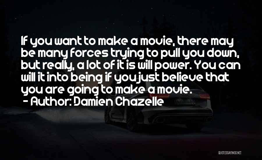 Damien Chazelle Quotes: If You Want To Make A Movie, There May Be Many Forces Trying To Pull You Down, But Really, A