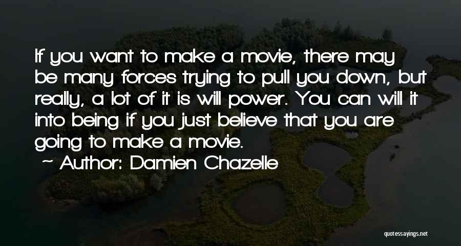 Damien Chazelle Quotes: If You Want To Make A Movie, There May Be Many Forces Trying To Pull You Down, But Really, A