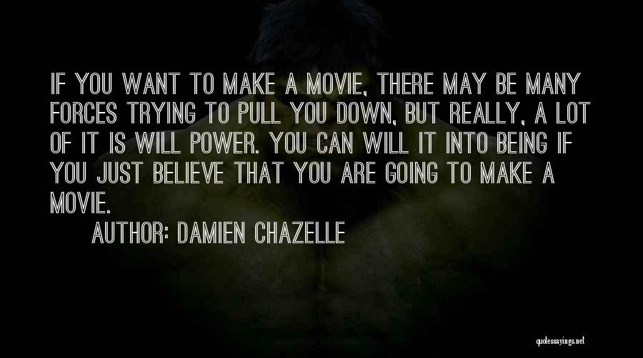 Damien Chazelle Quotes: If You Want To Make A Movie, There May Be Many Forces Trying To Pull You Down, But Really, A