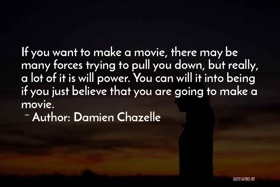 Damien Chazelle Quotes: If You Want To Make A Movie, There May Be Many Forces Trying To Pull You Down, But Really, A