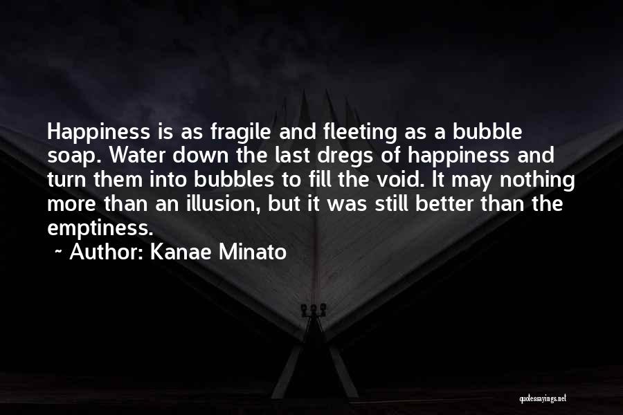 Kanae Minato Quotes: Happiness Is As Fragile And Fleeting As A Bubble Soap. Water Down The Last Dregs Of Happiness And Turn Them