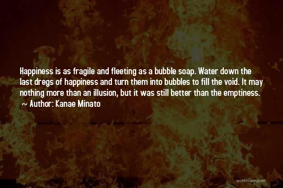 Kanae Minato Quotes: Happiness Is As Fragile And Fleeting As A Bubble Soap. Water Down The Last Dregs Of Happiness And Turn Them