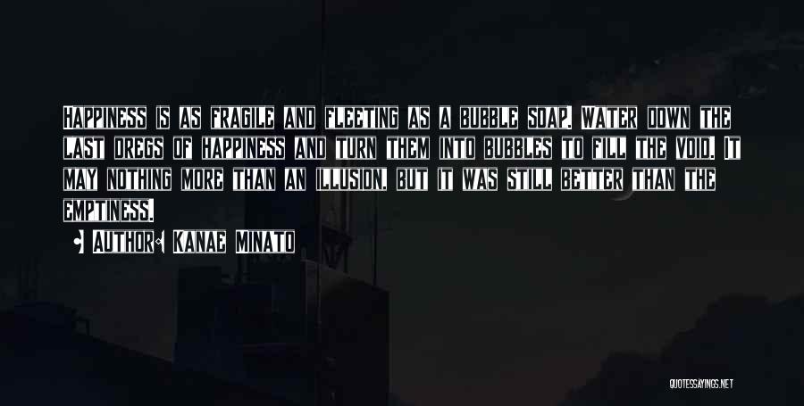 Kanae Minato Quotes: Happiness Is As Fragile And Fleeting As A Bubble Soap. Water Down The Last Dregs Of Happiness And Turn Them