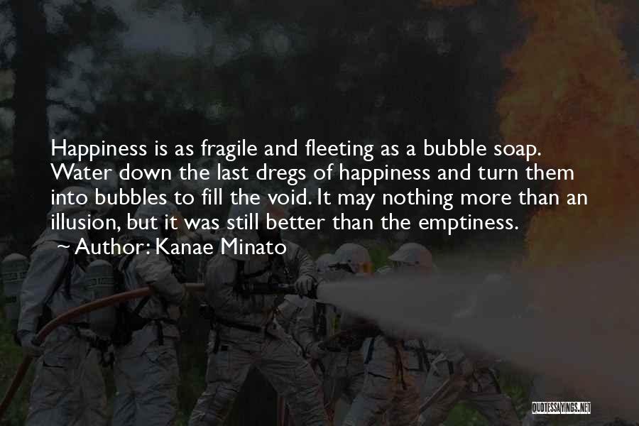 Kanae Minato Quotes: Happiness Is As Fragile And Fleeting As A Bubble Soap. Water Down The Last Dregs Of Happiness And Turn Them