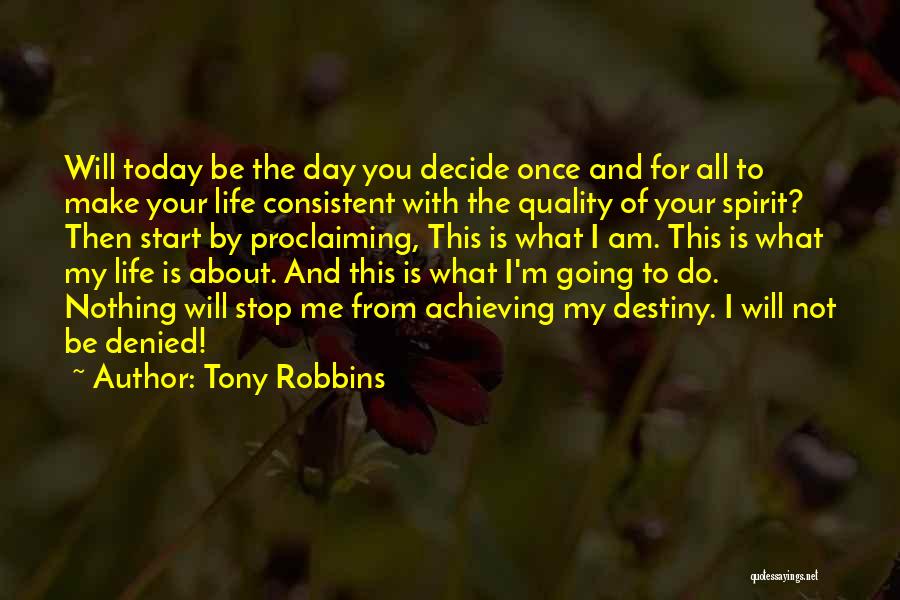 Tony Robbins Quotes: Will Today Be The Day You Decide Once And For All To Make Your Life Consistent With The Quality Of