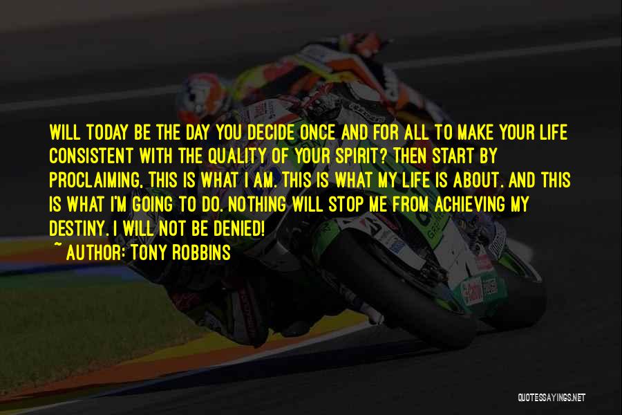Tony Robbins Quotes: Will Today Be The Day You Decide Once And For All To Make Your Life Consistent With The Quality Of