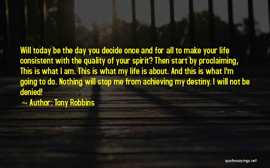 Tony Robbins Quotes: Will Today Be The Day You Decide Once And For All To Make Your Life Consistent With The Quality Of