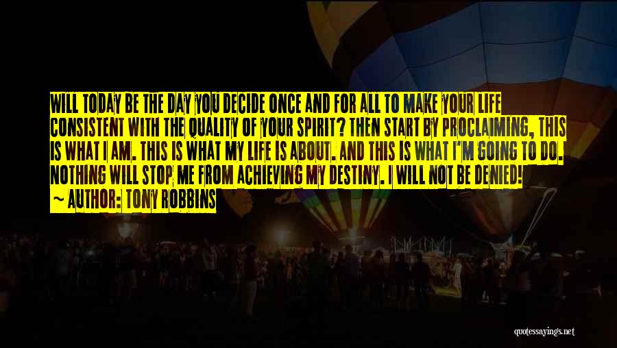 Tony Robbins Quotes: Will Today Be The Day You Decide Once And For All To Make Your Life Consistent With The Quality Of