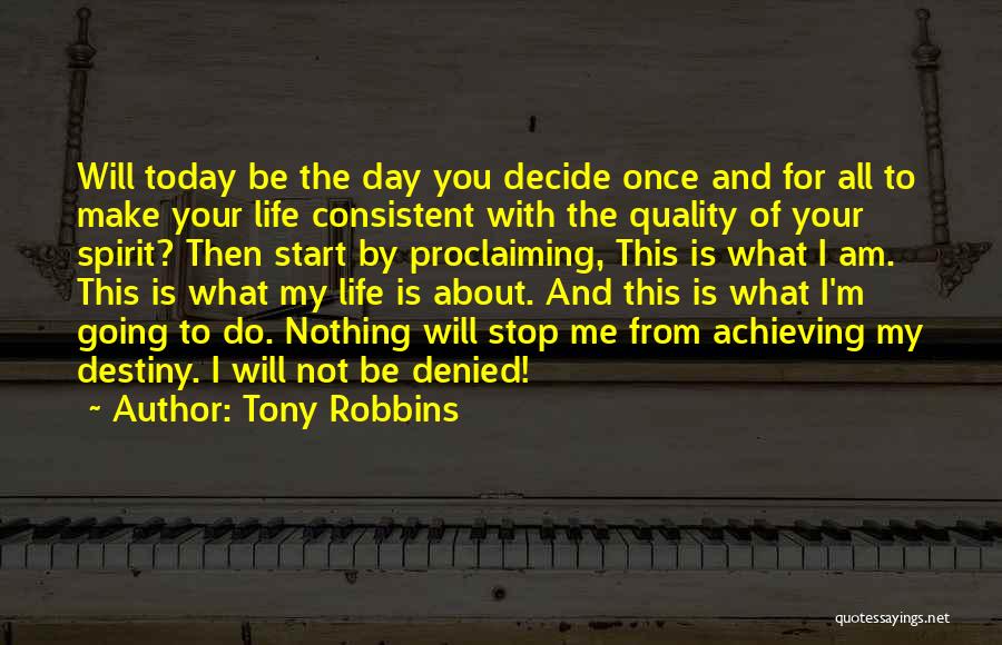 Tony Robbins Quotes: Will Today Be The Day You Decide Once And For All To Make Your Life Consistent With The Quality Of