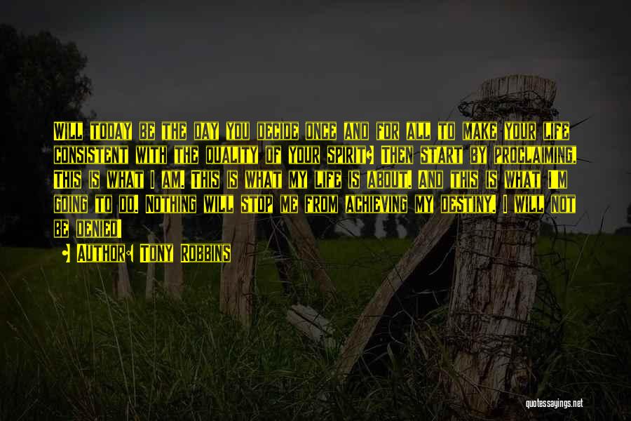 Tony Robbins Quotes: Will Today Be The Day You Decide Once And For All To Make Your Life Consistent With The Quality Of