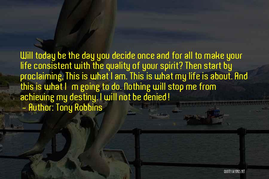 Tony Robbins Quotes: Will Today Be The Day You Decide Once And For All To Make Your Life Consistent With The Quality Of