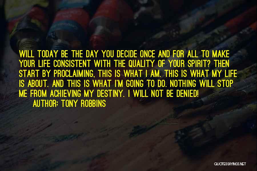 Tony Robbins Quotes: Will Today Be The Day You Decide Once And For All To Make Your Life Consistent With The Quality Of